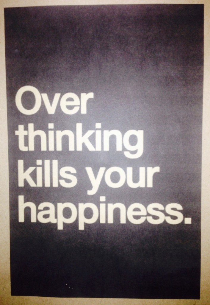 Over thinking kills your happiness.